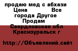 продаю мед с абхази › Цена ­ 10 000 - Все города Другое » Продам   . Свердловская обл.,Красноуральск г.